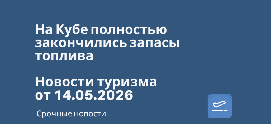 Новости - На Кубе полностью закончились запасы топлива. Новости туризма от 14.05.2026