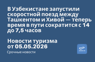 Новости - В Узбекистане запустили скоростной поезд между Ташкентом и Хивой — теперь время в пути сократится с 14 до 7,5 часов. Новости туризма от 05.05.2026