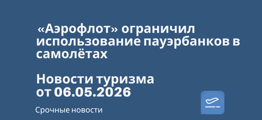 Новости - «Аэрофлот» ограничил использование пауэрбанков в самолётах. Новости туризма от 06.05.2026