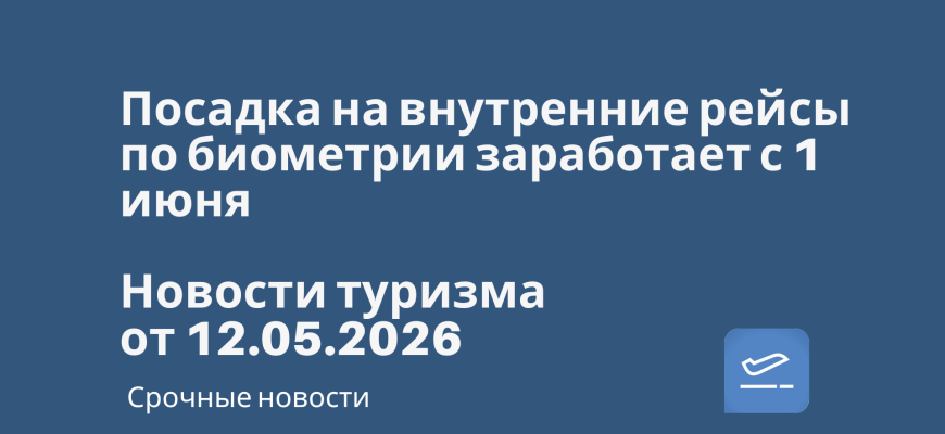 Новости - Посадка на внутренние рейсы по биометрии заработает с 1 июня. Новости туризма от 12.05.2026