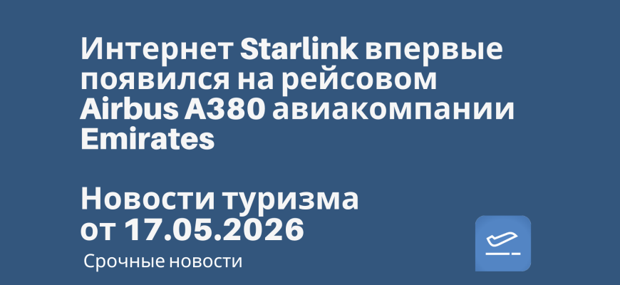 Билеты из... - Интернет Starlink впервые появился на рейсовом Airbus A380 авиакомпании Emirates. Новости туризма от 17.05.2026