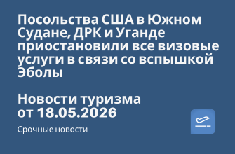 Новости - Посольства США в Южном Судане, ДРК и Уганде приостановили все визовые услуги в связи со вспышкой Эболы. Новости туризма от 18.05.2026