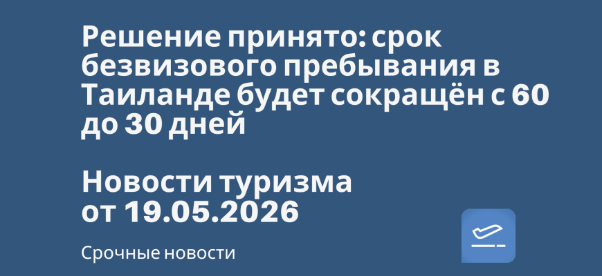 Билеты из... - Решение принято: срок безвизового пребывания в Таиланде будет сокращён с 60 до 30 дней. Новости туризма от 19.05.2026