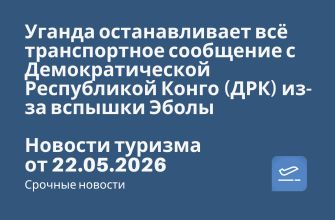 Новости - ганда останавливает всё транспортное сообщение с Демократической Республикой Конго (ДРК) из-за вспышки Эболы. Новости туризма от 22.05.2026