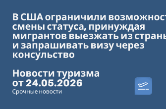 Новости - В США ограничили возможность смены статуса, принуждая мигрантов выезжать из страны и запрашивать визу через консульство. Новости туризма от 24.05.2026