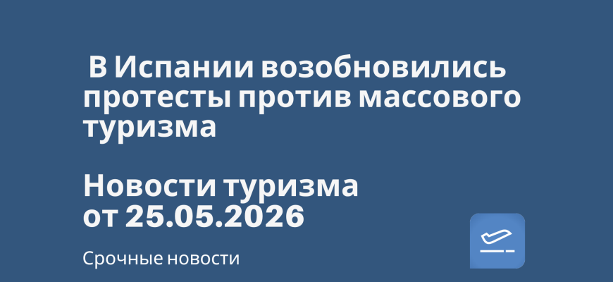 Билеты из... - В Испании возобновились протесты против массового туризма. Новости туризма от 25.05.2026
