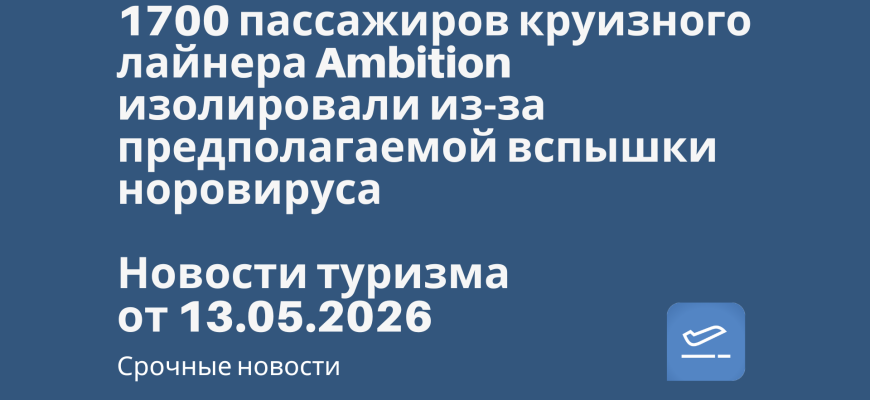 Новости - 1700 пассажиров круизного лайнера Ambition изолировали из-за предполагаемой вспышки норовируса. Новости туризма от 13.05.2026