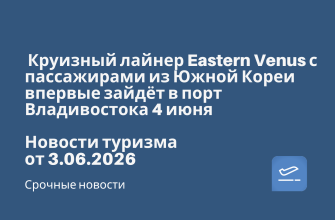 Новости - Круизный лайнер Eastern Venus с пассажирами из Южной Кореи впервые зайдёт в порт Владивостока 4 июня. Новости туризма от 03.06.2026
