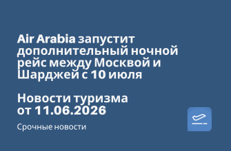 Новости - Air Arabia запустит дополнительный ночной рейс между Москвой и Шарджей с 10 июля. Новости туризма от 11.06.2026