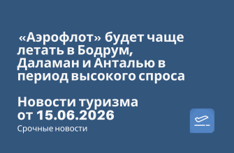 Новости - «Аэрофлот» будет чаще летать в Бодрум, Даламан и Анталью в период высокого спроса. Новости туризма от 15.06.2026
