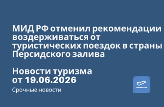 Билеты из..., Новости - МИД РФ отменил рекомендации воздерживаться от туристических поездок в страны Персидского залива. Новости туризма от 19.06.2026