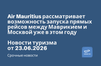 Новости - Air Mauritius рассматривает возможность запуска прямых рейсов между Маврикием и Москвой уже в этом году. Новости туризма от 23.06.2026