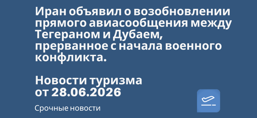 Новости - Иран объявил о возобновлении прямого авиасообщения между Тегераном и Дубаем, прерванное с начала военного конфликта. Новости туризма от 29.06.2026
