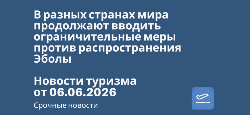 Билеты из... - В разных странах мира продолжают вводить ограничительные меры против распространения Эболы. Новости туризма от 06.06.2026