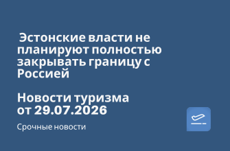 Эстонские власти не планируют полностью закрывать границу с Россией. Новости туризма от 29.07.2026 Новости - Эстонские власти не планируют полностью закрывать границу с Россией. Новости туризма от 29.07.2026