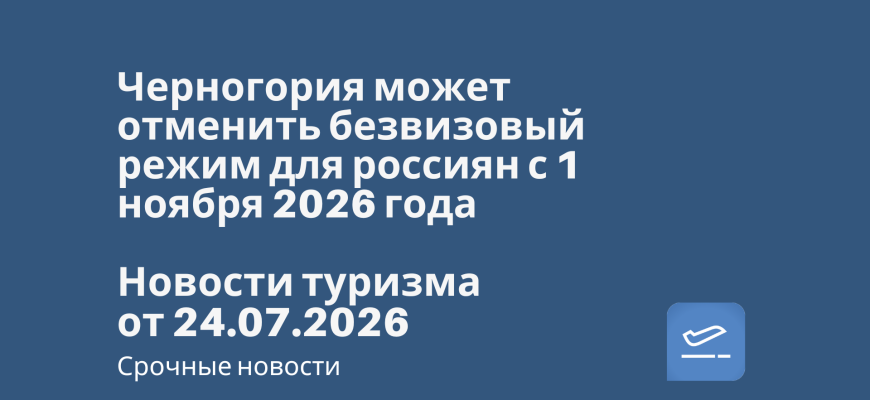 Новости - Черногория может отменить безвизовый режим для россиян с 1 ноября 2026 года. Новости туризма от 24.07.2026