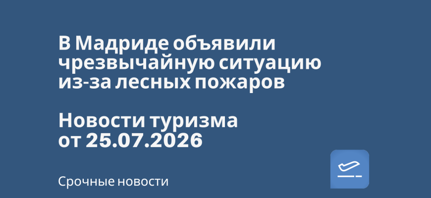 Новости - В Мадриде объявили чрезвычайную ситуацию из-за лесных пожаров. Новости туризма от 25.07.2026