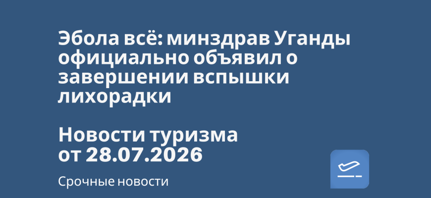 Новости - Эбола всё: минздрав Уганды официально объявил о завершении вспышки лихорадки. Новости туризма от 28.07.2026
