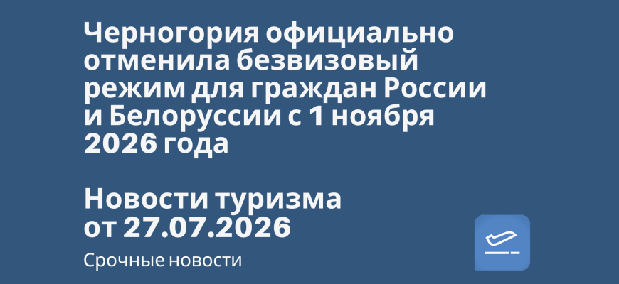 Новости - Черногория официально отменила безвизовый режим для граждан России и Белоруссии с 1 ноября 2026 года. Новости туризма от 27.07.2026