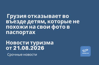 Новости - Грузия отказывает во въезде детям, которые не похожи на свои фото в паспортах. Новости туризма от 21.08.2026
