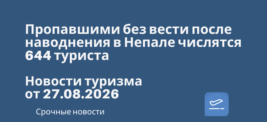 Новости - Пропавшими без вести после наводнения в Непале числятся 644 туриста. Новости туризма от 27.08.2026