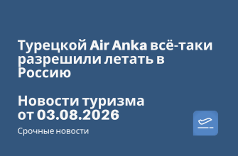 Новости - Турецкой Air Anka всё-таки разрешили летать в Россию - — Росавиация выдала чартерной авиакомпании разрешение на полёты в Краснодар и Сочи. Новости туризма от 03.08.2026