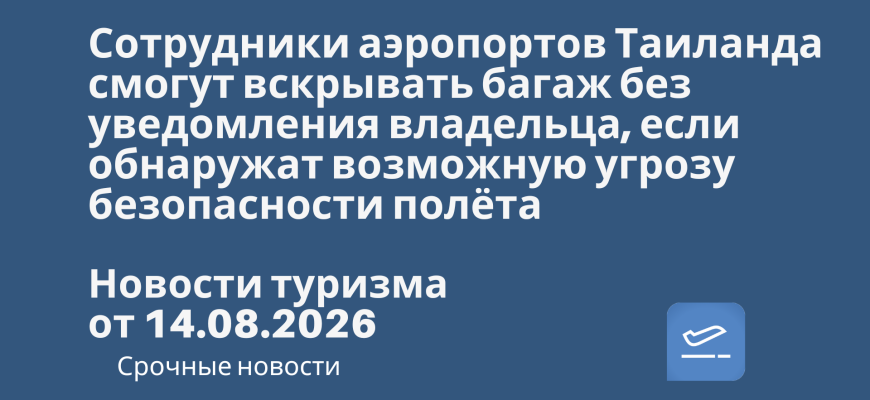 Новости - Сотрудники аэропортов Таиланда смогут вскрывать багаж без уведомления владельца, если обнаружат возможную угрозу безопасности полёта. Новости туризма от 14.08.2026