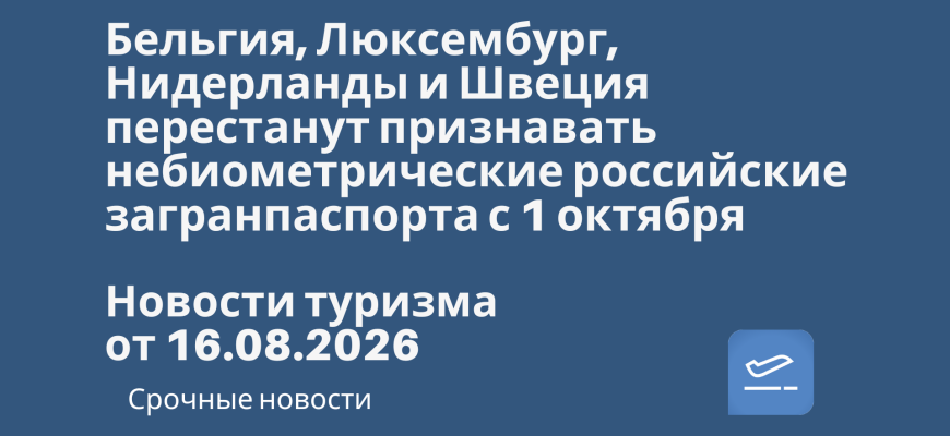 Новости - Бельгия, Люксембург, Нидерланды и Швеция перестанут признавать небиометрические российские загранпаспорта с 1 октября. Новости туризма от 16.08.2026
