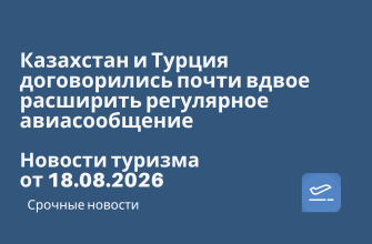 Новости - Казахстан и Турция договорились почти вдвое расширить регулярное авиасообщение. Новости туризма от 18.08.2026