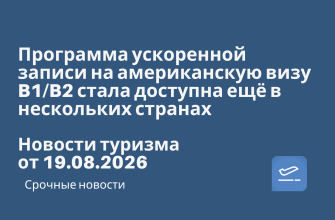 Новости - Программа ускоренной записи на американскую визу B1/B2 стала доступна ещё в нескольких странах. Новости туризма от 19.08.2026