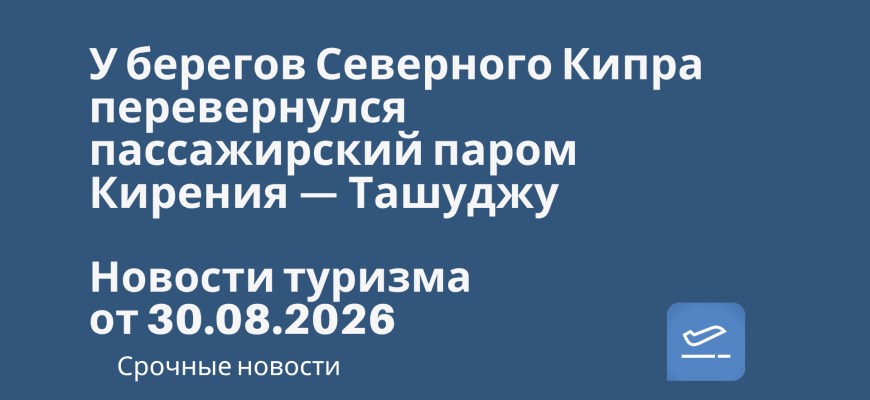 Новости - У берегов Северного Кипра перевернулся пассажирский паром Кирения — Ташуджу. Новости туризма от 30.08.2026
