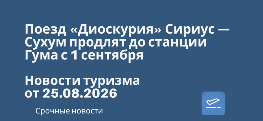 Новости - Поезд «Диоскурия» Сириус — Сухум продлят до станции Гума с 1 сентября. Новости туризма от 25.08.2026