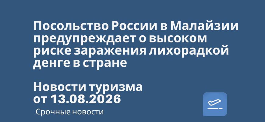 Новости - Посольство России в Малайзии предупреждает о высоком риске заражения лихорадкой денге в стране. Новости туризма от 13.08.2026