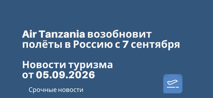 Новости - Air Tanzania возобновит полёты в Россию с 7 сентября. Новости туризма от 05.09.2026