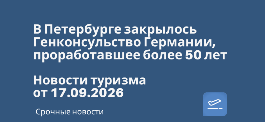 Новости - В Петербурге закрылось Генконсульство Германии, проработавшее более 50 лет. Новости туризма от 17.09.2026