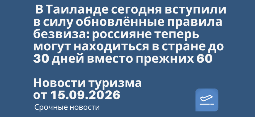 Новости - В Таиланде сегодня вступили в силу обновлённые правила безвиза: россияне теперь могут находиться в стране до 30 дней вместо прежних 60. Новости туризма от 15.09.2026