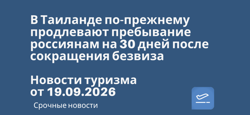 Новости - В Таиланде по-прежнему продлевают пребывание россиянам на 30 дней после сокращения безвиза. Новости туризма от 19.09.2026