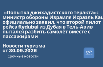 Новости - «Попытка джихадистского теракта»: министр обороны Израиля Исраэль Кац официально заявил, что второй пилот рейса flydubai из Дубая в Тель-Авив пытался разбить самолёт вместе с пассажирами. Новости туризма от 30.09.2026