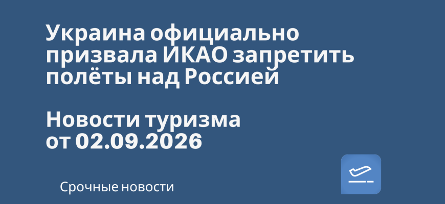 Новости - Украина официально призвала ИКАО запретить полёты над Россией. Новости туризма от 02.09.2026