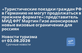 Новости - «Туристические поездки граждан РФ в Германию не могут продолжаться в прежнем формате»: представитель МИД ФРГ Мартин Гизе анонсировал новые визовые ограничения для россиян. Новости туризма от 03.09.2026