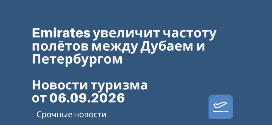 Новости - Emirates увеличит частоту полётов между Дубаем и Петербургом. Новости туризма от 06.09.2026