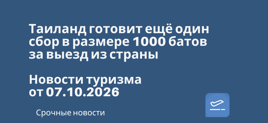 Новости - Таиланд готовит ещё один сбор в размере 1000 батов за выезд из страны. Новости туризма от 07.10.2026