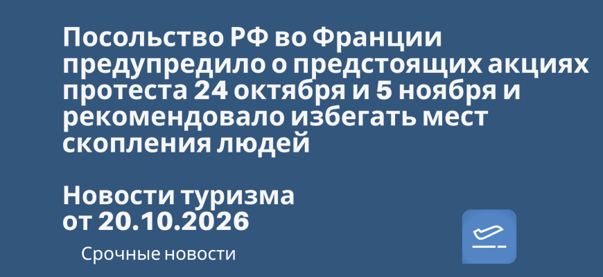 Новости - Посольство РФ во Франции предупредило о предстоящих акциях протеста 24 октября и 5 ноября и рекомендовало избегать мест скопления людей. Новости туризма от 20.10.2026