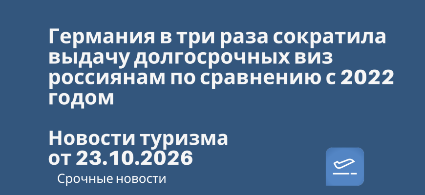 Новости - Германия в три раза сократила выдачу долгосрочных виз россиянам по сравнению с 2022 годом. Новости туризма от 23.10.2026