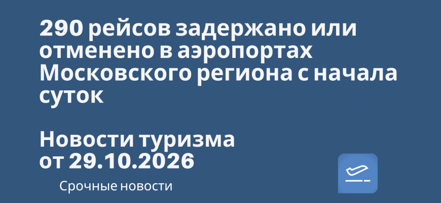 Новости - 290 рейсов задержано или отменено в аэропортах Московского региона с начала суток. Новости туризма от 29.10.2026