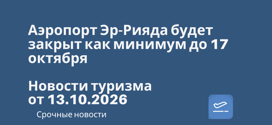 Новости - Аэропорт Эр-Рияда будет закрыт как минимум до 17 октября. Новости туризма от 13.10.2026
